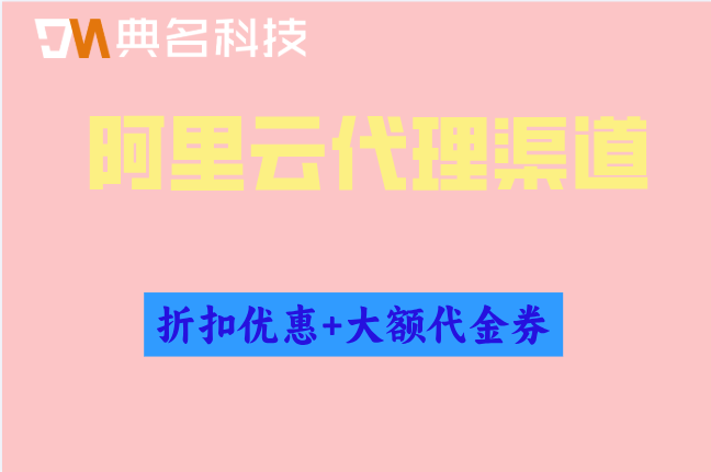 靠谱的阿里云代理渠道：阿里云合作伙伴排行榜最新
