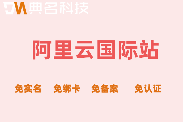 阿里云国际站不用实名认证：免备案云服务器阿里云国际