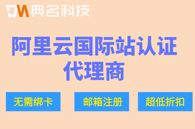 阿里云国际站认证代理商:阿里云国际版代理商怎么注册