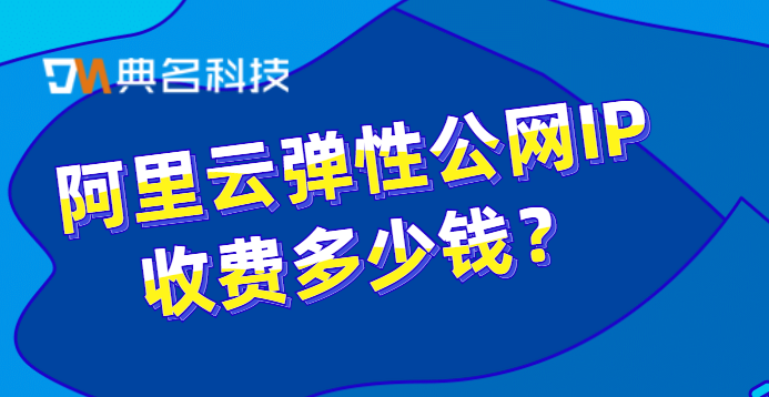 阿里云网络费用：阿里云弹性公网IP收费多少钱