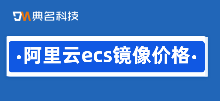 阿里云 ESC价格：阿里云 ecs 镜像价格
