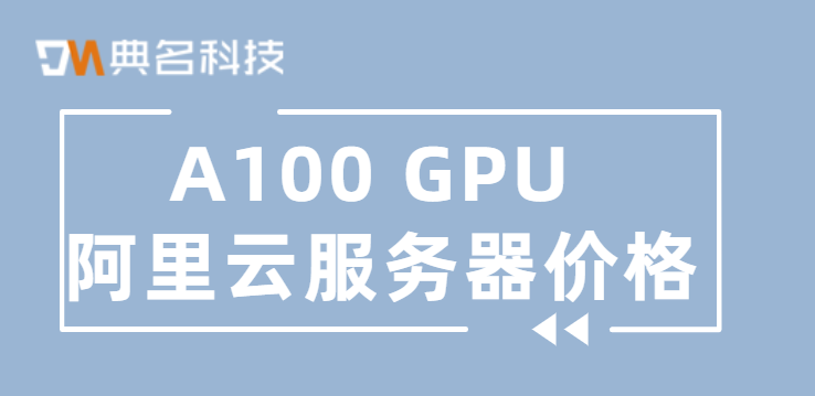 A100 GPU 阿里云服务器价格