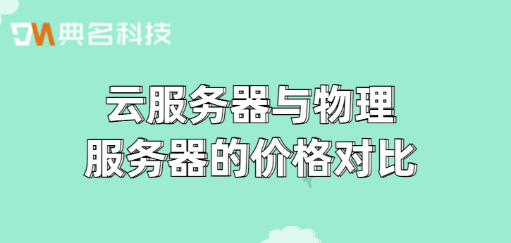 云服务器价格优惠网站：云服务器与物理服务器的价格对比