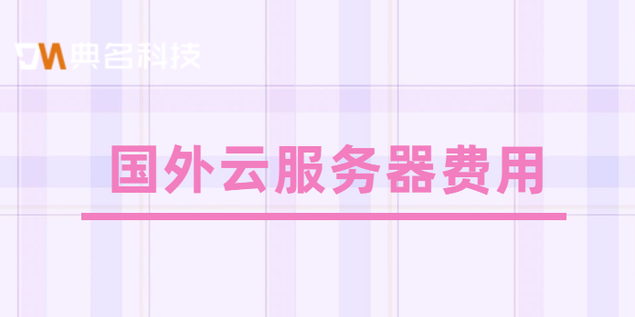 国外的云服务器租用：国外 云服务器 费用