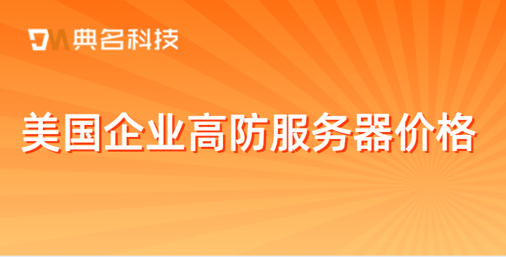 美国企业高防服务器价格：美国服务器租用