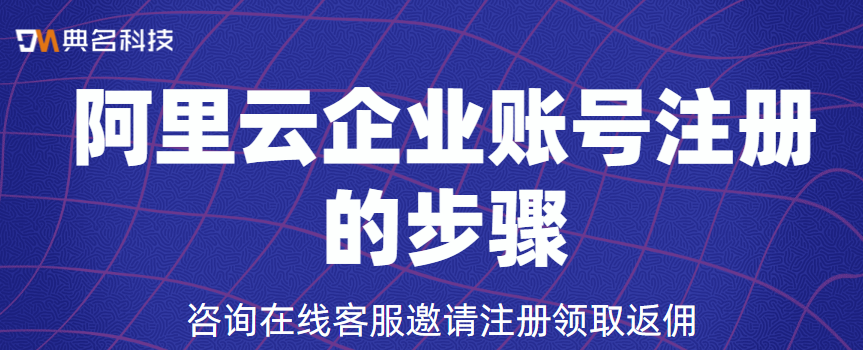 什么是阿里云企业账号？阿里云企业账号注册的步骤