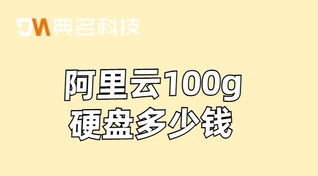 阿里云 存储 多少钱？阿里云100g硬盘多少钱