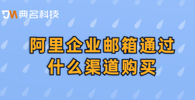阿里企业邮箱价格贵吗？阿里企业邮箱通过什么渠道购买