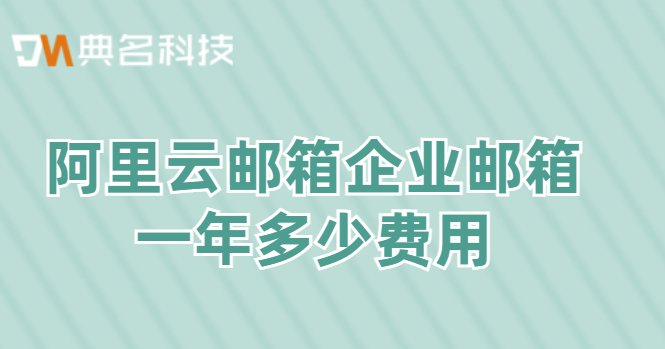 阿里云邮箱企业邮箱一年多少费用