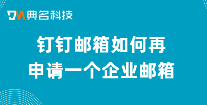 钉钉申请企业邮箱费用：钉钉邮箱如何再申请一个企业邮箱