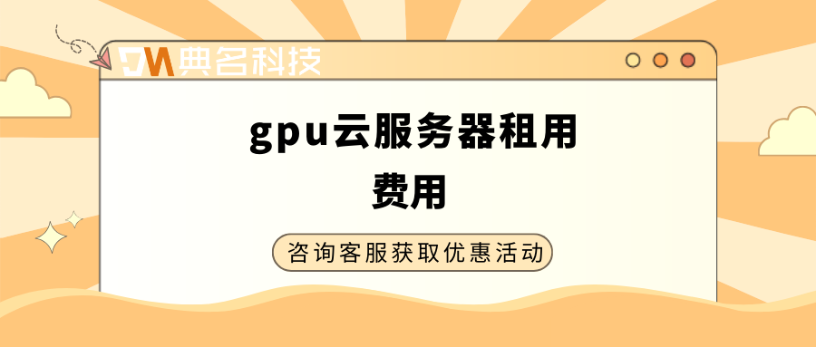 gpu云服务器租用:gpu云服务器租用费用
