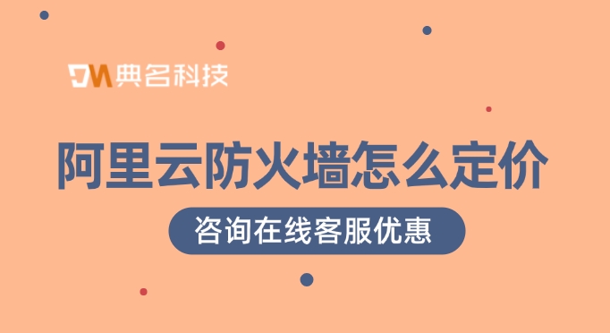 阿里云防火墙购买活动：阿里云防火墙怎么定价