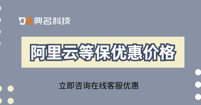 阿里云等保优惠价格：阿里云等保怎么收费的
