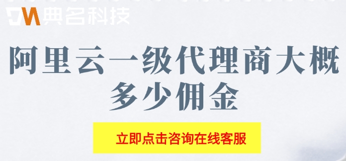 阿里云一级代理商大概多少佣金