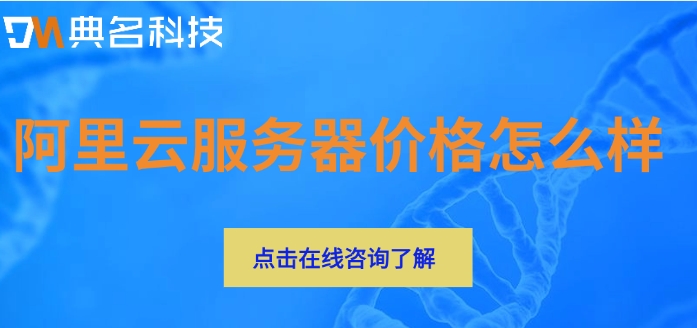 阿里云服务器价格变化：阿里云服务器价格怎么样