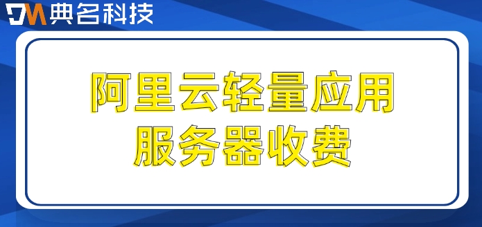 阿里云轻量应用服务器收费：阿里云轻量服务器价格多少