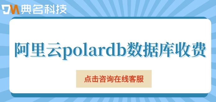 阿里云polardb数据库收费：阿里云polardb费用是多少