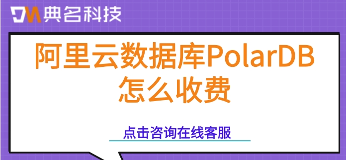 云数据库PolarDB价格：阿里云数据库PolarDB怎么收费