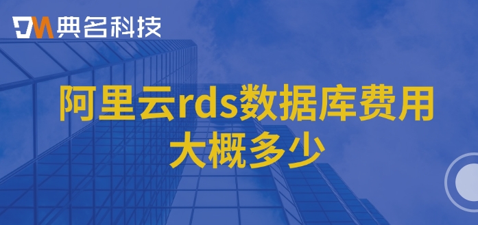 阿里云rds价格：阿里云rds数据库费用大概多少