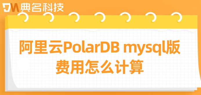 阿里云 mysql价格：阿里云PolarDB mysql版费用怎么计算