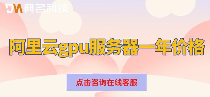 阿里云gpu服务器一年价格：gpu云服务器费用是多少