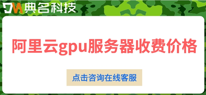 阿里云gpu服务器收费价格：gpu云服务器租用怎么收费