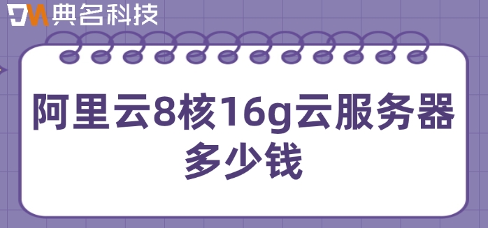 阿里云8核16g云服务器多少钱