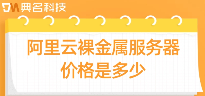 阿里云裸金属服务器价格是多少