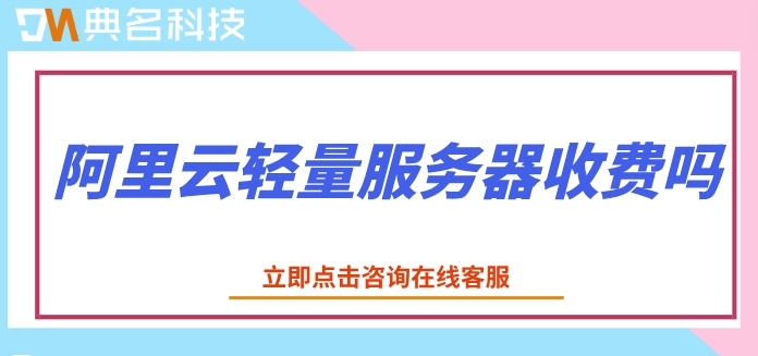 阿里云轻量服务器报价:阿里云轻量服务器收费吗