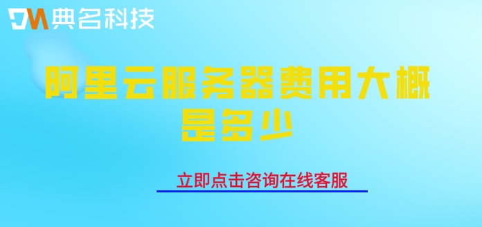 阿里云服务器费用大概是多少
