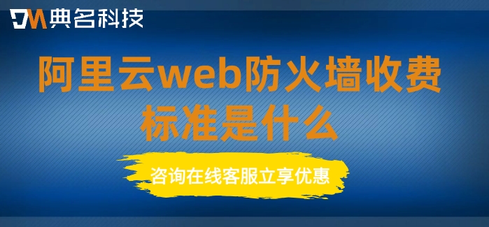 阿里云web防火墙收费标准是什么