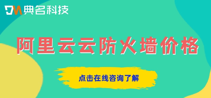阿里云云防火墙价格：阿里云云防火墙多少钱