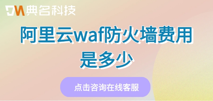 阿里云waf防火墙费用是多少
