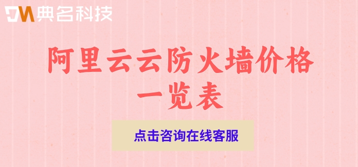 阿里云云防火墙价格一览表：阿里云云防火墙费用
