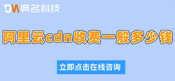 阿里云cdn的价格：阿里云cdn收费一般多少钱