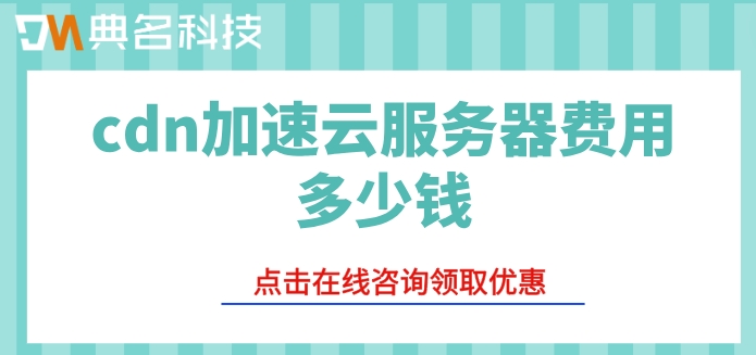 阿里云cdn加速费用：cdn加速云服务器费用多少钱