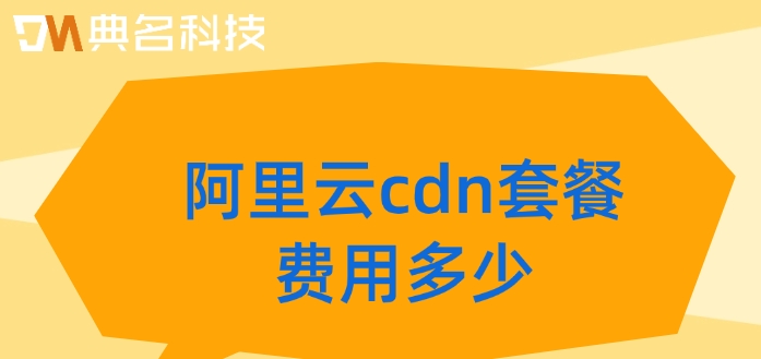 cdn费用:阿里云cdn套餐费用多少