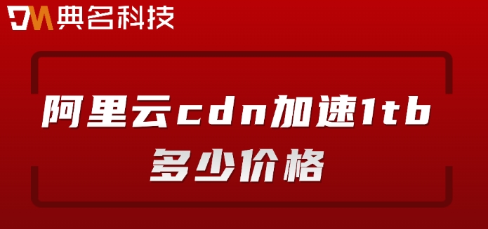 阿里云cdn加速1tb多少价格