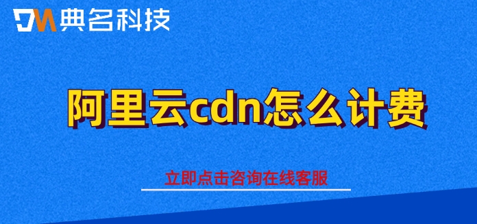 阿里云cdn收费：阿里云cdn怎么计费