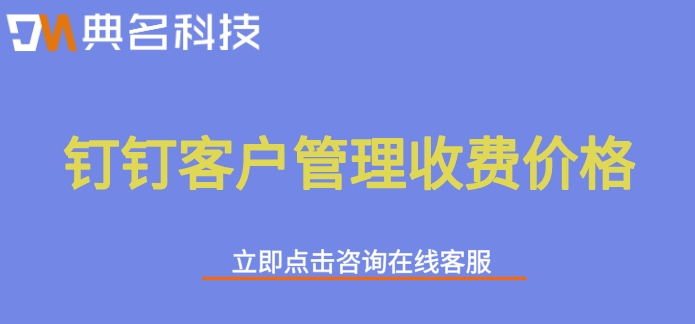钉钉客户管理收费价格：钉钉客户管理好用吗