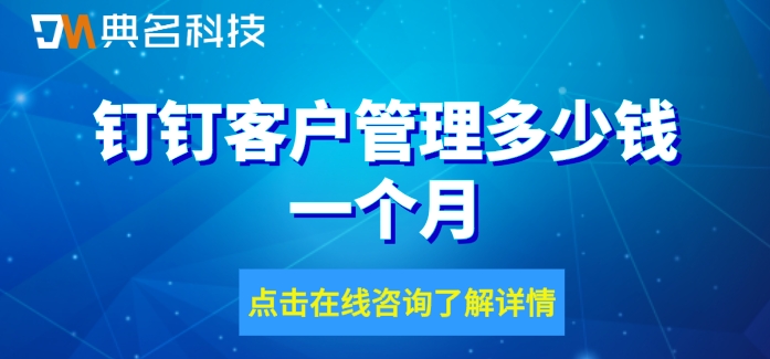 钉钉的客户管理系统：钉钉客户管理多少钱一个月