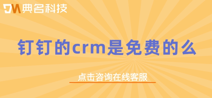 钉钉客户管理计费：钉钉的crm是免费的么