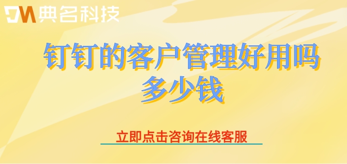 钉钉的客户管理好用吗多少钱