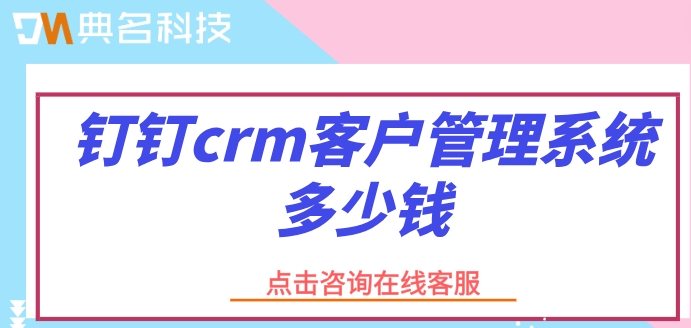 钉钉客户管理价格：钉钉crm客户管理系统多少钱