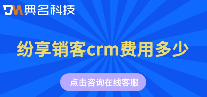 钉钉纷享销客crm收费价格：纷享销客crm费用多少