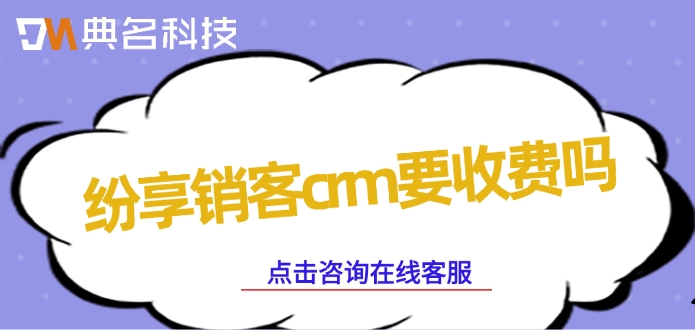 钉钉纷享销客crm费用：纷享销客crm要收费吗