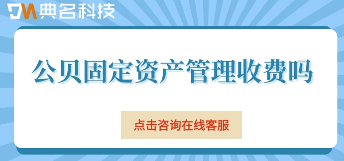 钉钉公贝资产报价：公贝固定资产管理收费吗