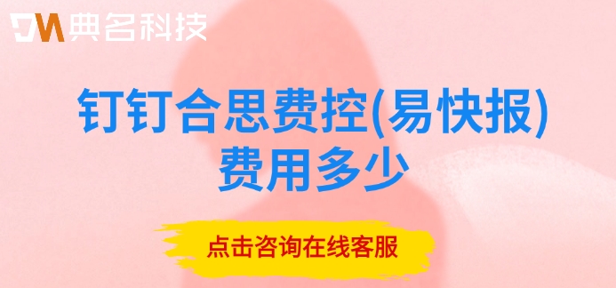 钉钉合思费控(易快报)费用多少