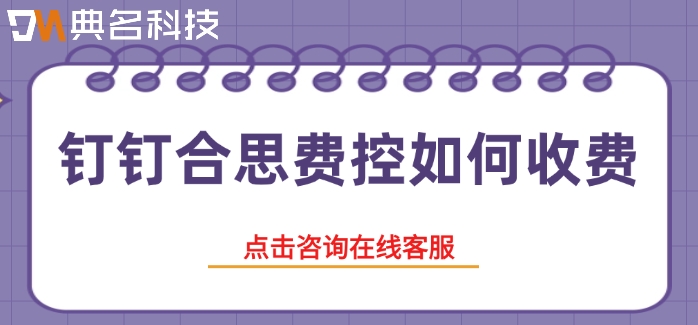 合思费控价格：钉钉合思费控如何收费