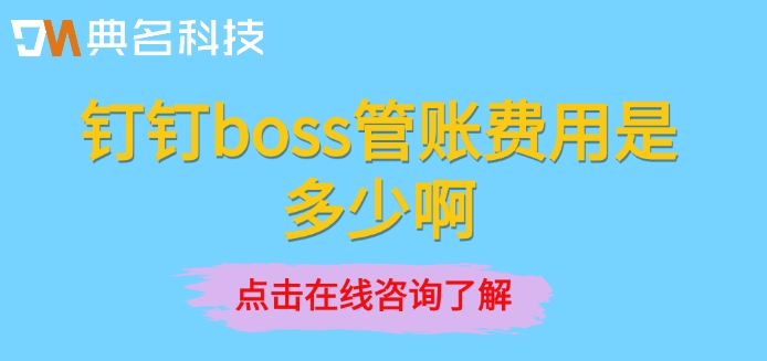 boss管账价格表：钉钉boss管账费用是多少啊